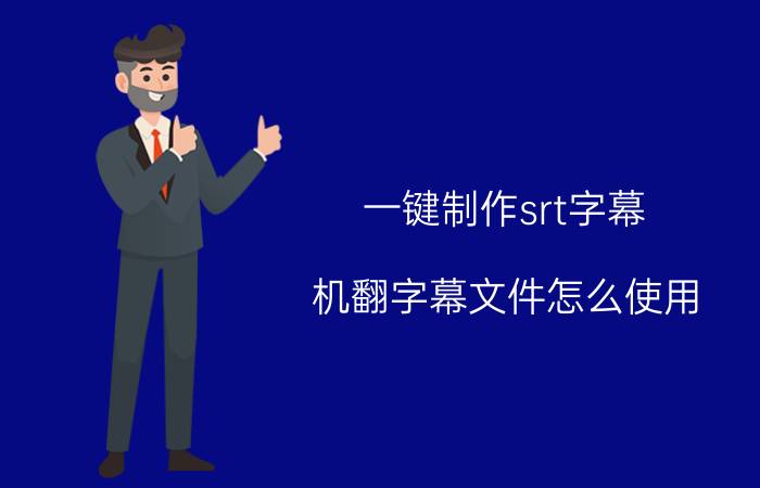 一键制作srt字幕 机翻字幕文件怎么使用？